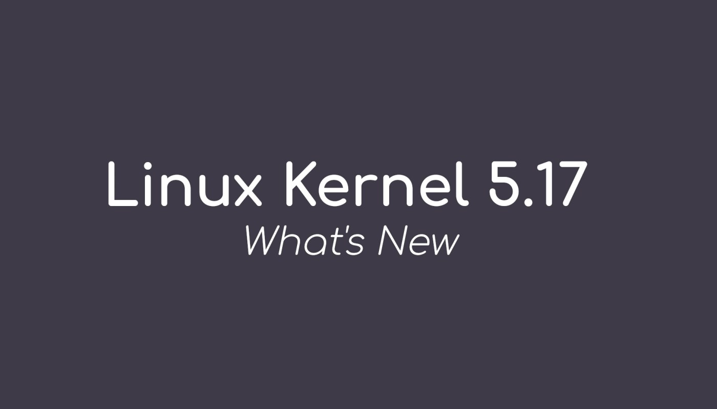 Linux Kernel 5.17 正式发布，这就是新功能