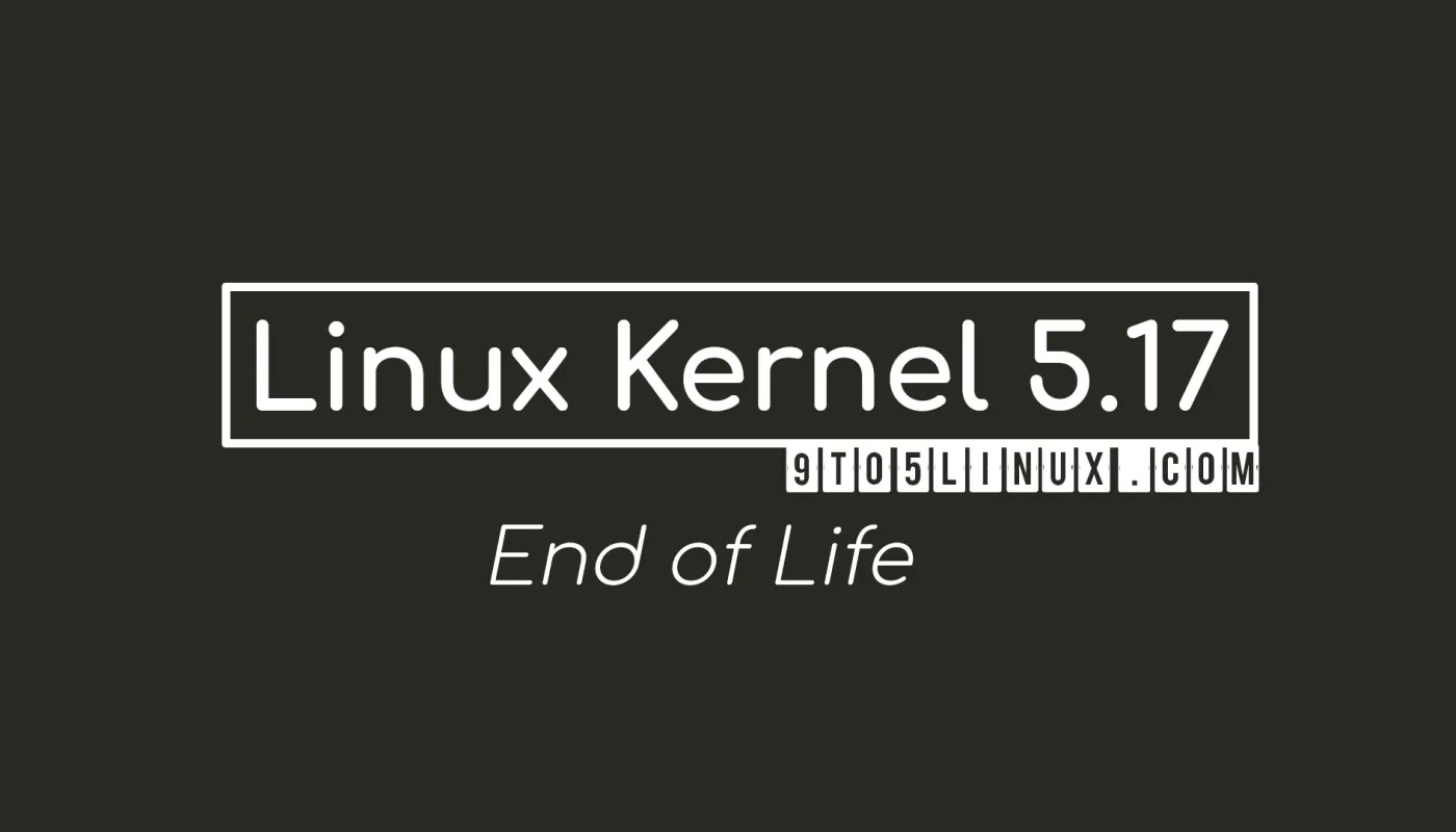 Linux Kernel 5.17 达到生命周期，敦促用户升级到 Linux 5.18