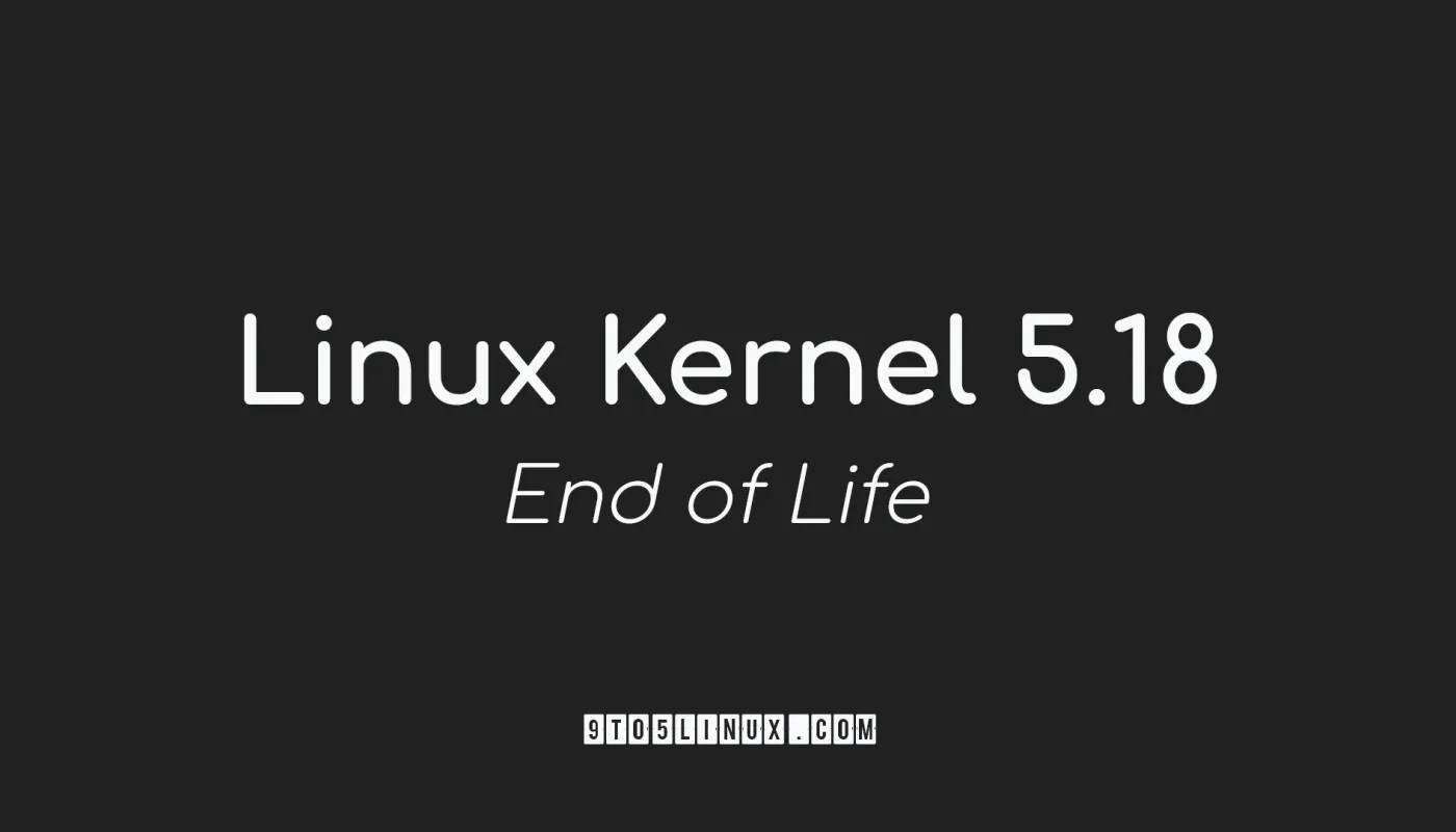 Linux Kernel 5.18 达到生命周期，用户敦促升级到 Linux Kernel 5.19