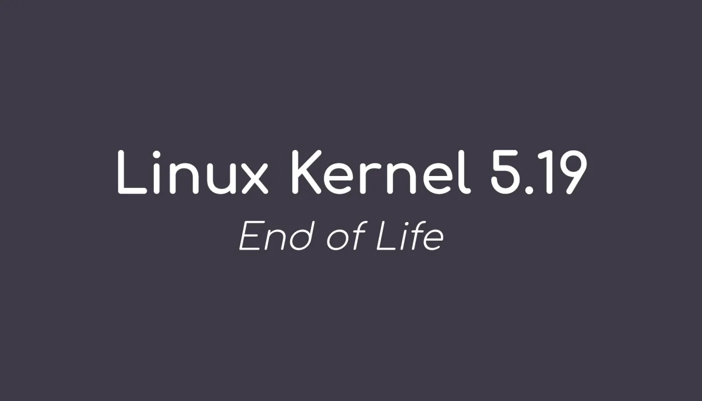 Linux 内核 5.19 已达到生命周期结束，用户被敦促升级到 Linux 内核 6.0